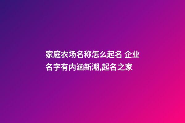 家庭农场名称怎么起名 企业名字有内涵新潮,起名之家-第1张-公司起名-玄机派